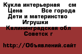 Кукла интерьерная 40 см › Цена ­ 400 - Все города Дети и материнство » Игрушки   . Калининградская обл.,Советск г.